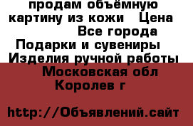 продам объёмную картину из кожи › Цена ­ 10 000 - Все города Подарки и сувениры » Изделия ручной работы   . Московская обл.,Королев г.